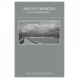Aigues-Mortes par ses photographes, Editions Regard d'Aigues-Mortes