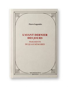 L'avant dernier des jours, Fragments de quasi mémoires, Pierre Legendre, Ars Dogmatica Editions, Couverture